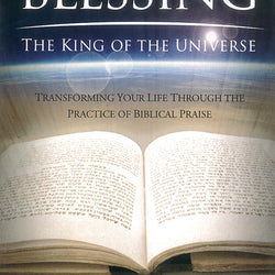 Blessing the King of the Universe : Transforming Your Life Through the Practice of Biblical Praise